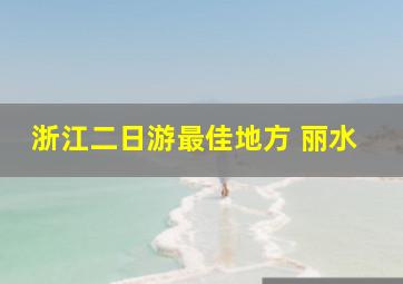 浙江二日游最佳地方 丽水